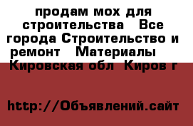 продам мох для строительства - Все города Строительство и ремонт » Материалы   . Кировская обл.,Киров г.